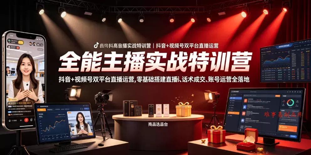 全能主播实战特训营｜抖音+视频号双平台直播运营，零基础搭建直播间、精准选品、话术成交、账号运营全落地-难事易副业库