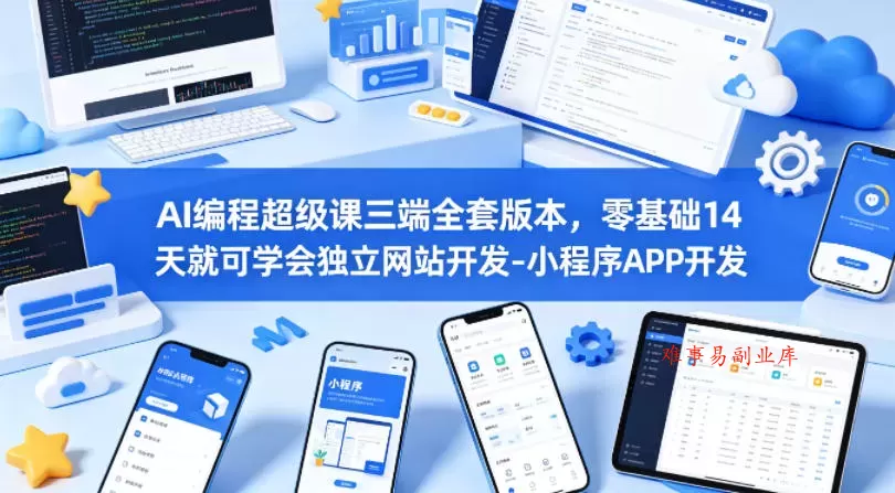 AI编程超级课三端全套版本，零基础14天就可学会独立网站开发-小程序APP开发-难事易副业库