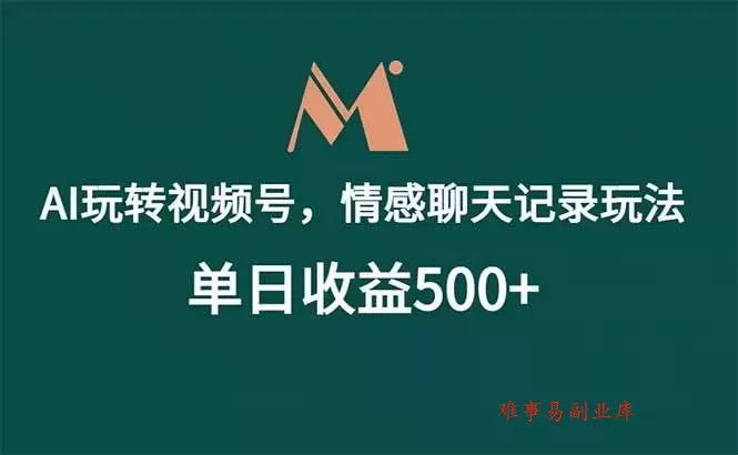 （18933期）AI玩转视频号，情感聊天记录玩法，单日收益500+-难事易副业库