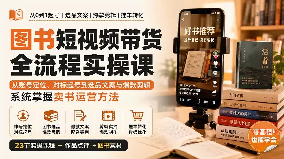 图书短视频带货全流程实操课：从账号定位、对标起号到选品文案与爆款剪辑，系统掌握卖书运营方法-难事易副业库
