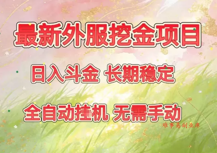 最新外服挖金项目，日入斗金，项目长期稳定，可放大操作，全自动运行，无需手动【揭秘】-难事易副业库