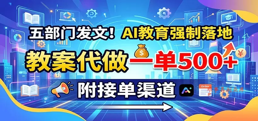 五部门发文！AI教育强制落地，教案代做一单500+，附接单渠道-难事易副业库