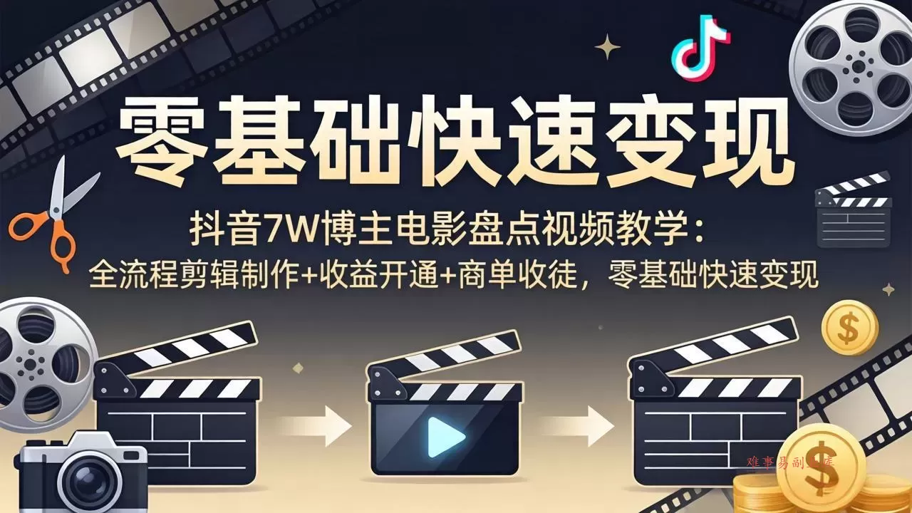 抖音7W博主电影盘点视频教学：全流程剪辑制作+收益开通+商单收徒，零基础快速变现-难事易副业库