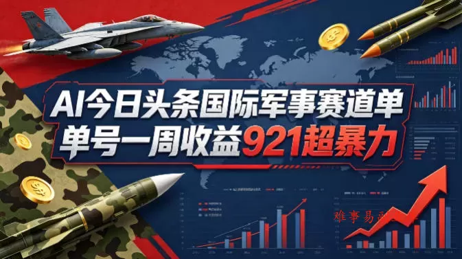 AI今日头条国际军事赛道，单号一周收益921，超暴力-难事易副业库