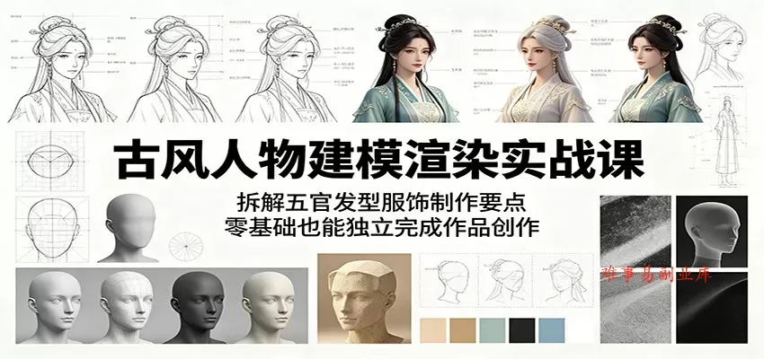 古风人物建模渲染实战课：拆解五官发型服饰制作要点，零基础也能独立完成作品创作-难事易副业库