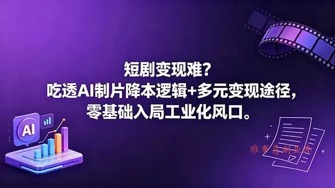 短剧变现难？吃透AI制片降本逻辑+多元变现途径，零基础入局工业化风口-难事易副业库