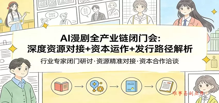 AI漫剧全产业链闭门会：深度资源对接+资本运作+发行路径解析-难事易副业库