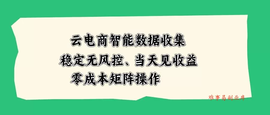 （20197期）云电商智能数据收集，稳定无风控，当天见收益，零成本矩阵操作-难事易副业库