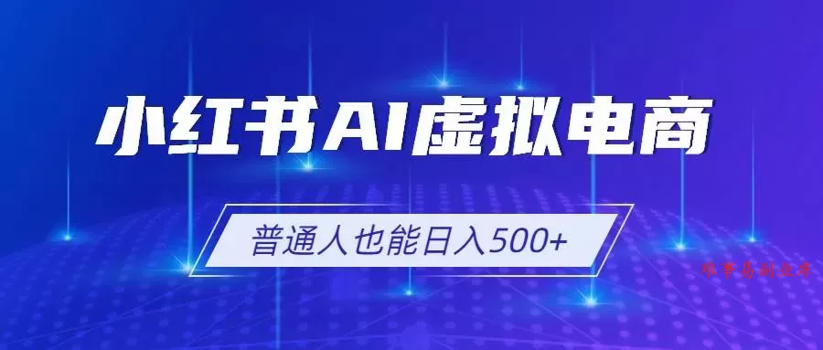 （19230期）小红书AI虚拟电商2.0，AI软件+SEO技术，单店日入500+，可多店铺矩阵放大-难事易副业库