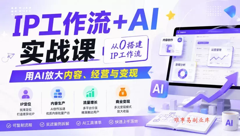 IP工作流+AI实战课，从0搭建IP工作流，用AI放大内容、经营与变现-难事易副业库