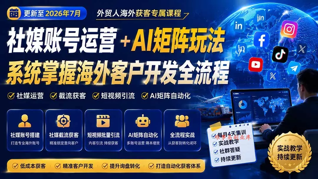外贸人海外获客专属课程-更新8月，讲解社媒账号运营AI矩阵玩法，，系统掌握海外客户开发全流程实战方法-难事易副业库