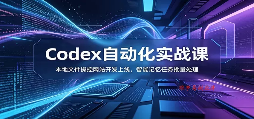 Codex自动化实战课：本地文件操控网站开发上线，智能记忆任务批量处理-难事易副业库