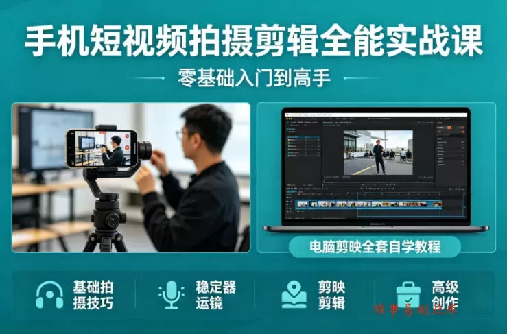 手机短视频拍摄剪辑全能实战课：零基础入门到高手，稳定器运镜+电脑剪映全套自学教程-难事易副业库
