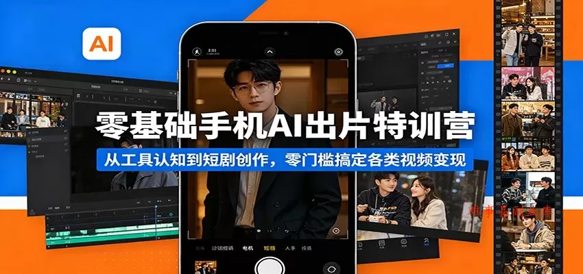 零基础手机AI出片特训营：从工具认知到短剧创作，零门槛搞定各类视频变现-难事易副业库