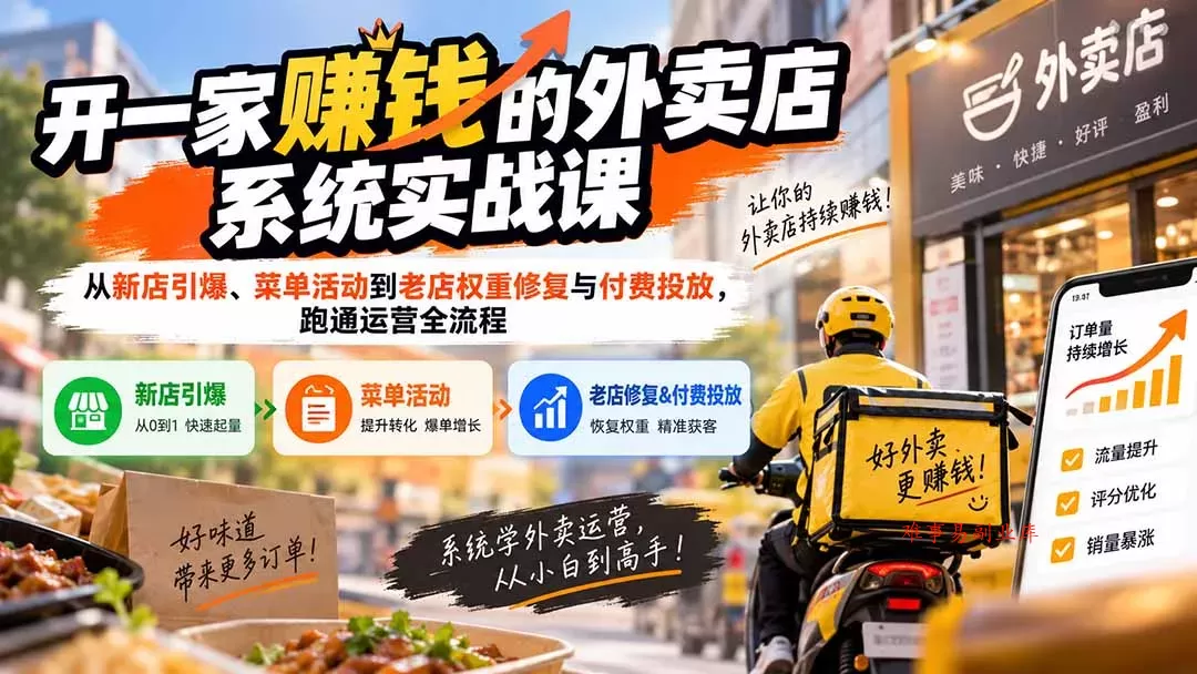 开一家赚钱的外卖店系统实战课：从新店引爆、菜单活动到老店权重修复与付费投放，跑通运营全流程