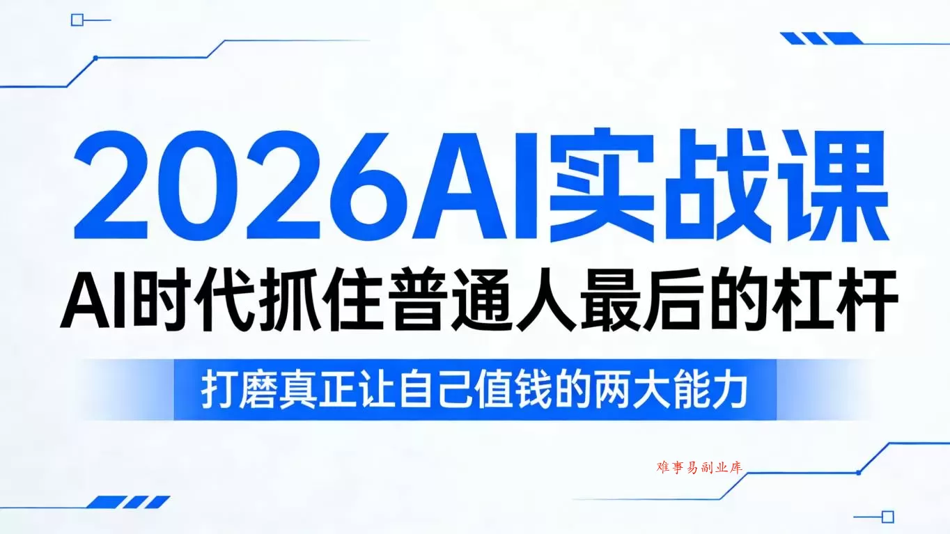 2026AI实战课，AI时代抓住普通人最后的杠杆，打磨真正让自己值钱的两大能力-难事易副业库