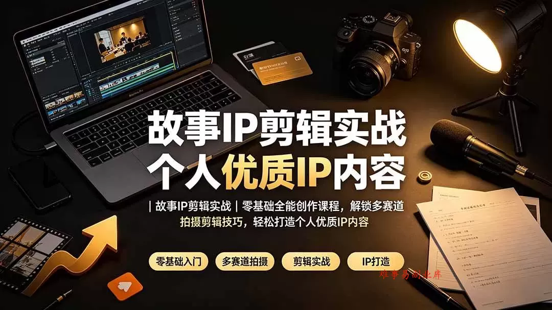 （19550期）故事IP剪辑实战｜零基础全能创作课程，解锁多赛道拍摄剪辑技巧，轻松打造个人优质IP内容