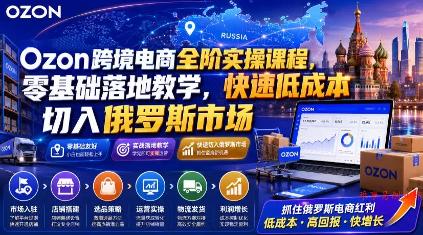 Ozon跨境电商全阶实操课程,零基础落地教学,快速低成本切入俄罗斯市场 Ozon跨境电商全阶实操课程,零基础落地教学,快速低成本切入俄罗斯市场