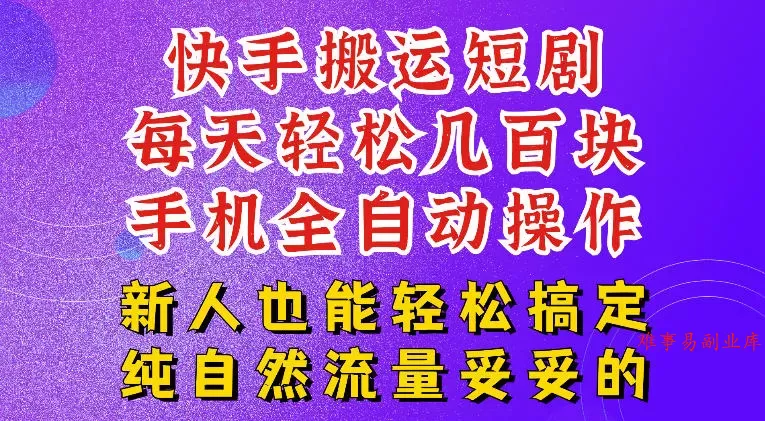 快手短剧纯搬运玩法，每天轻松几百米，无脑操作也能带你轻松干爆，可加机构，也可做t+2结算，妥妥的现金流项目【揭秘】-难事易副业库