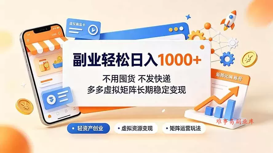 （19403期）副业轻松日入1000+，不用囤货不发快递，多多虚拟矩阵长期稳定变现-难事易副业库