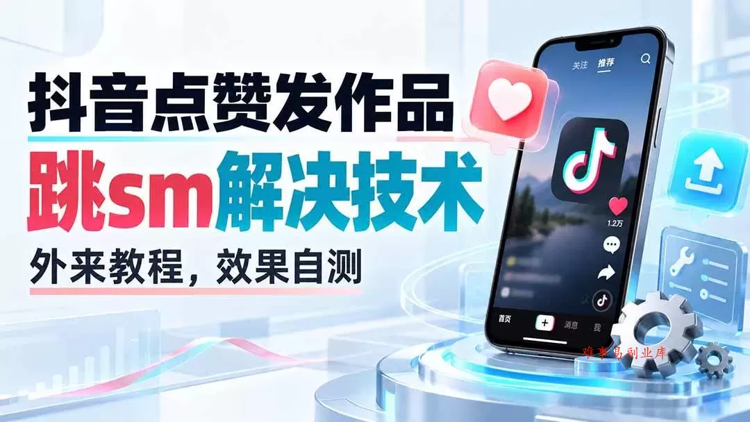 （20309期）抖音点赞发作品跳sm解决技术，外来教程，效果自测-难事易副业库