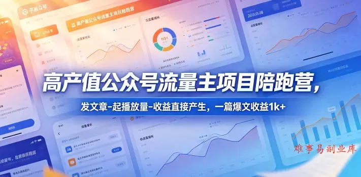 高产值公众号流量主项目陪跑营，发文章-起播放量-收益直接产生，一篇爆文收益1k+-难事易副业库