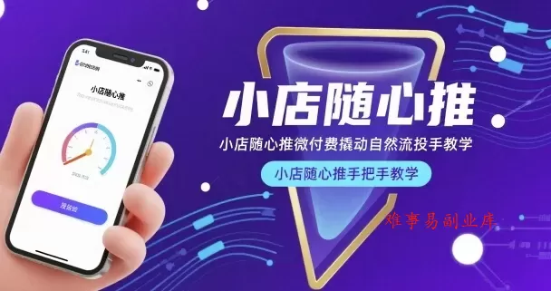 小店随心推微付费撬动自然流投手教学，小店随心推手把手教学（更新26年）-难事易副业库