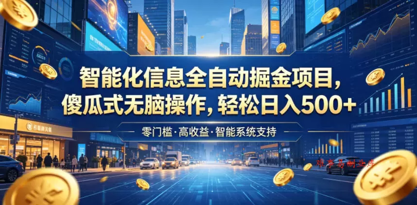 智能化信息全自动掘金项目，傻瓜式无脑操作，轻松日入500+【揭秘】-难事易副业库