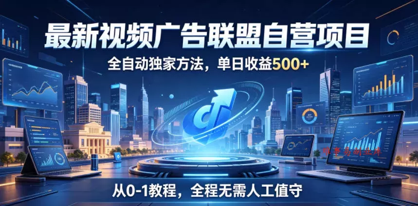 最新视频广告联盟自营项目，全自动独家方法，单日收益500+，从0-1教程，全程无需人工值守【揭秘】-难事易副业库