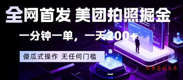 全网首发，美团拍照掘金，一分钟一单，一天200+，一部手机即可，无任何门槛【揭秘】-难事易副业库