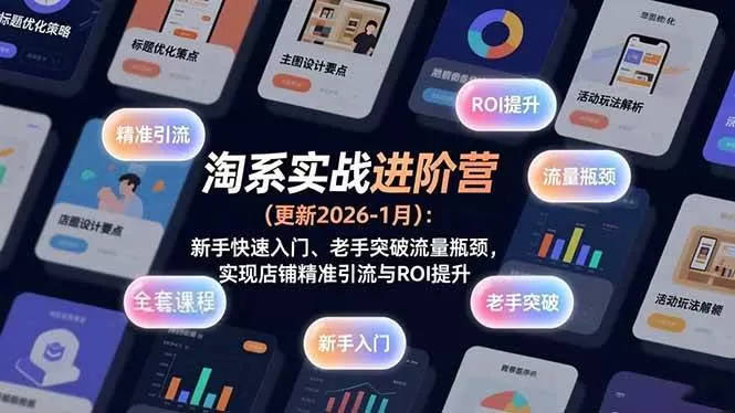 （17076期）淘系实战进阶营(更新2026-1月)：新手快速入门、老手突破流量瓶颈，实现店铺精准引流与ROI提升-难事易副业库