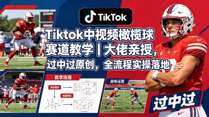 Tiktok中视频橄榄球赛道教学｜大佬亲授，过中过原创，全流程实操落地-难事易副业库