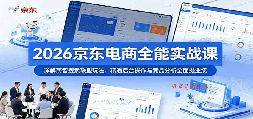 2026京东电商全能实战课：详解商智搜索联盟玩法，精通后台操作与竞品分析全面提业绩-难事易副业库