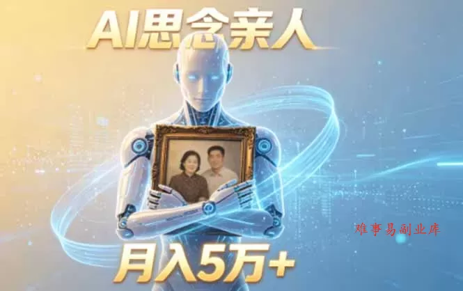 ai思念亲人项目，5分钟一个视频，配合伙伴计划收益，月入5万+-难事易副业库
