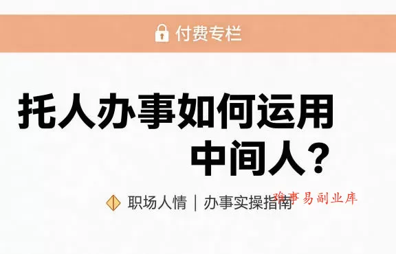 某公众号付费文章：托人办事如何运用中间人？-难事易副业库