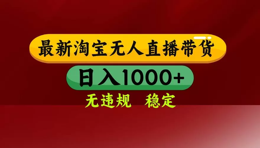 （17040期）【最新】淘宝无人直播，独家技术，日入2K+，无违规无封号，可矩阵，长期稳定-难事易副业库