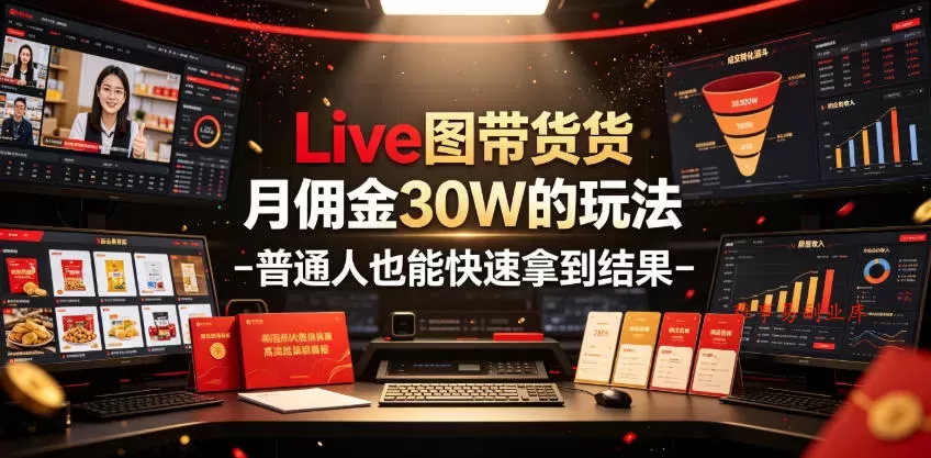 Live图带货月佣金30W的玩法-普通人也能快速拿到结果-难事易副业库