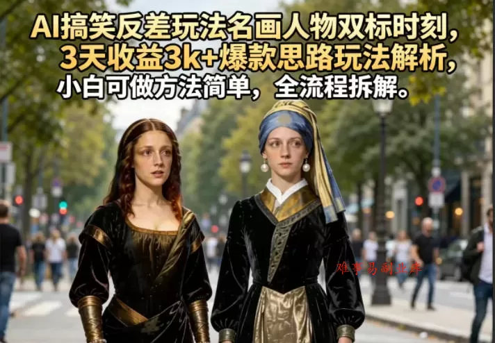 AI搞笑反差玩法名画人物双标时刻，3天收益3k+爆款思路玩法解析，小白可做方法简单，全流程拆解-难事易副业库