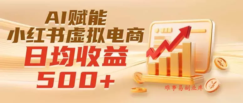 实测落地｜AI赋能小红书虚拟电商，日均收益500+-难事易副业库