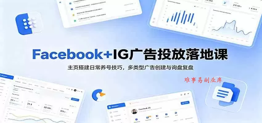 Facebook+IG广告投放落地课：主页搭建日常养号技巧，多类型广告创建与询盘复盘-难事易副业库
