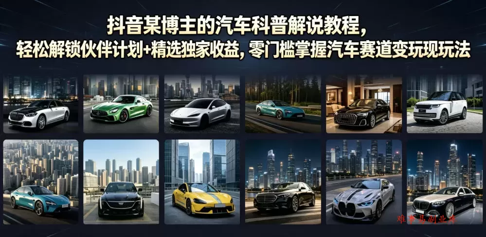 抖音某博主的汽车科普解说教程，轻松解锁伙伴计划+精选独家收益，零门槛掌握汽车赛道变现玩法-难事易副业库