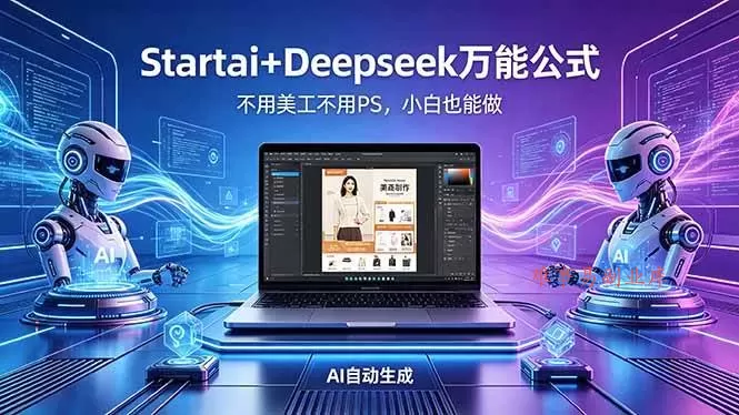 (18341期)AI自动做电商详情页:Startai+Deepseek万能公式,不用美工不用PS,小白也能做-难事易副业库