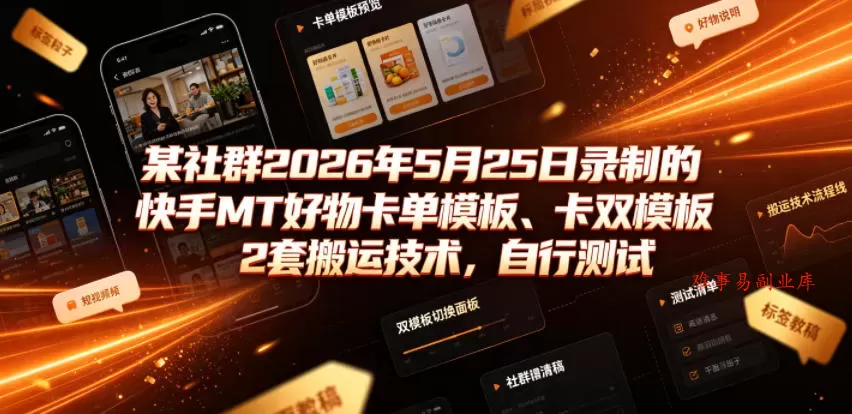 某社群2026年5月25日录制的快手MT好物卡单模板、卡双模板2套搬运技术，自行测试-难事易副业库