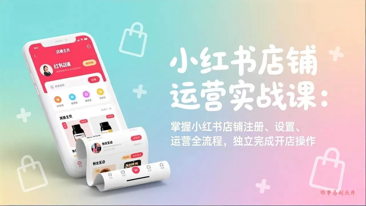 （17561期）小红书店铺运营实战课：掌握小红书店铺注册、设置、运营全流程，独立完成开店操作-难事易副业库
