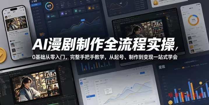 AI漫剧制作全流程实操，0基础从零入门，完整手把手教学，从起号、制作到变现一站式学会-难事易副业库