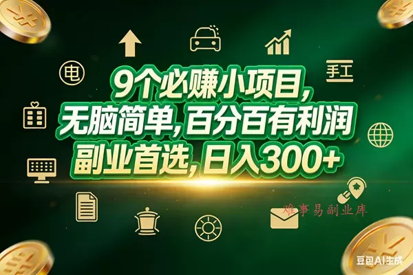 (17556期)9个必赚小项目,无脑简单,百分百有利润,副业首选,日入200+-难事易副业库