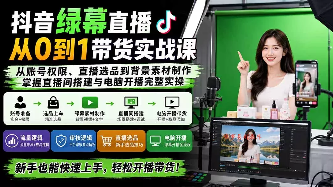 抖音绿幕直播从0到1带货实战课：从账号权限、直播选品到背景素材制作，掌握直播间搭建与电脑开播完整实操-难事易副业库