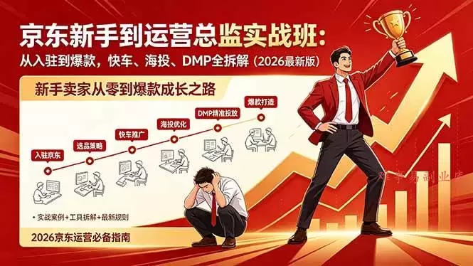 （18291期）京东新手到运营总监实战班：从入驻到爆款，快车、海投、DMP全拆解，2026最新版-难事易副业库