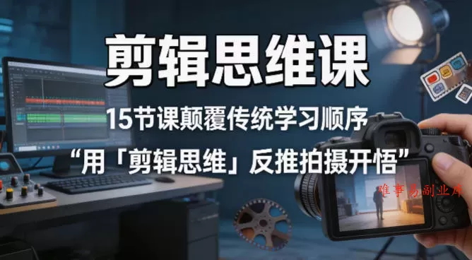 剪辑思维课，15节课颠覆传统学习顺序用「剪辑思维」反推拍摄开悟-难事易副业库