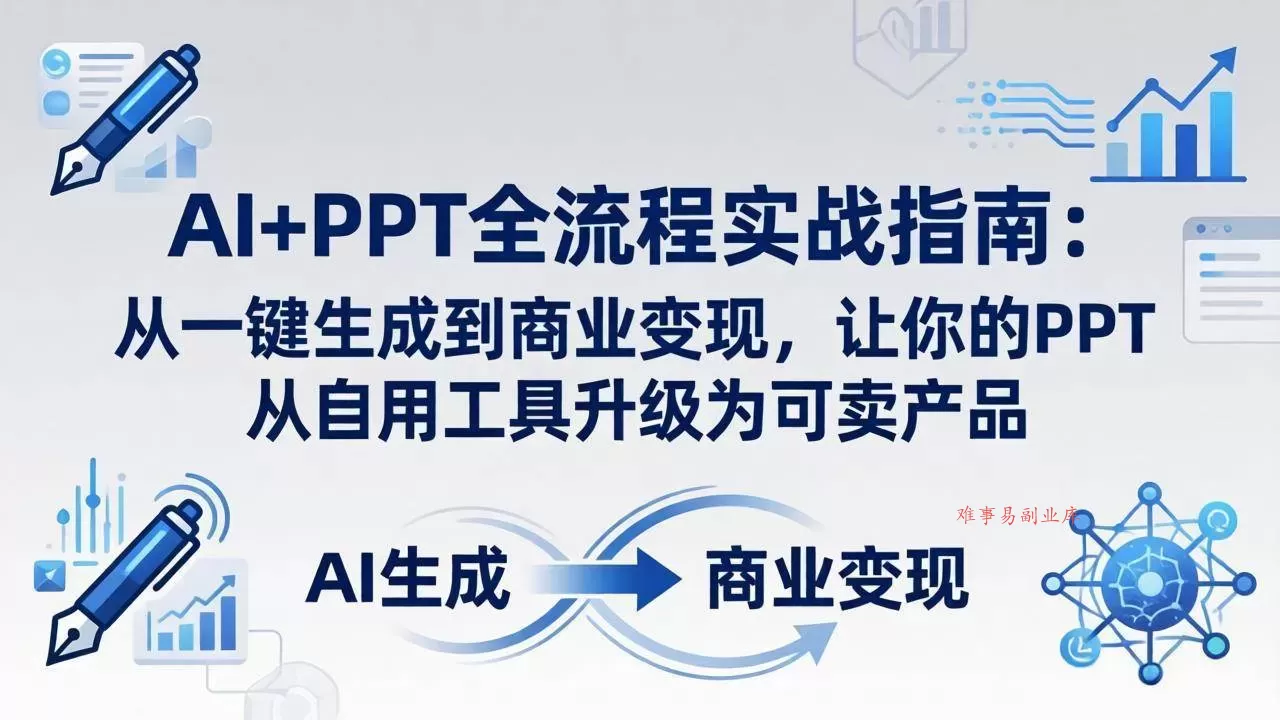 （18142期）AI+PPT全流程实战指南-更新4月21：从一键生成到商业变现，让你的PPT从自用工具升级为可卖产品-难事易副业库